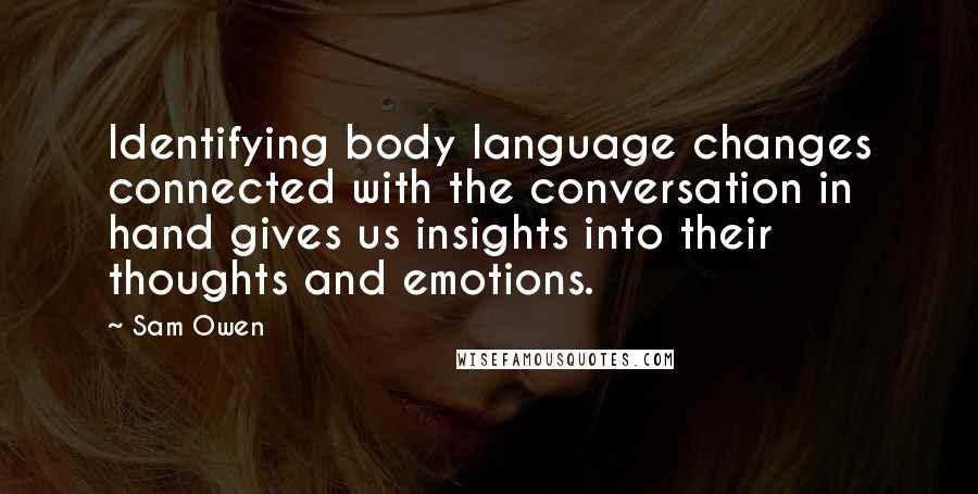 Sam Owen Quotes: Identifying body language changes connected with the conversation in hand gives us insights into their thoughts and emotions.