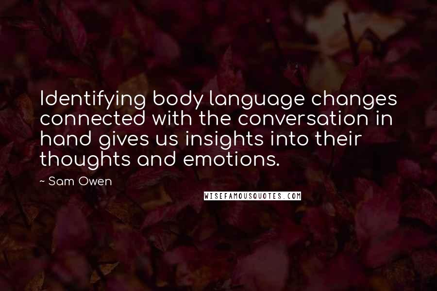 Sam Owen Quotes: Identifying body language changes connected with the conversation in hand gives us insights into their thoughts and emotions.