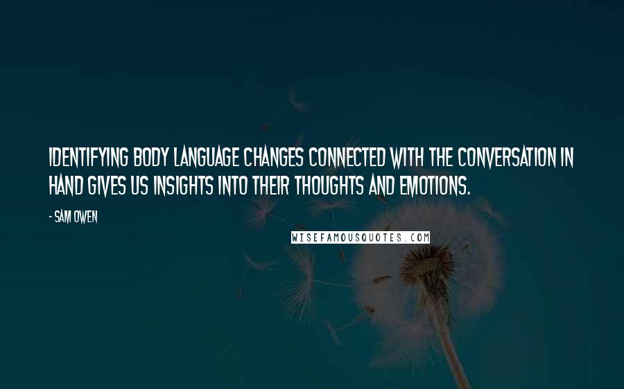 Sam Owen Quotes: Identifying body language changes connected with the conversation in hand gives us insights into their thoughts and emotions.
