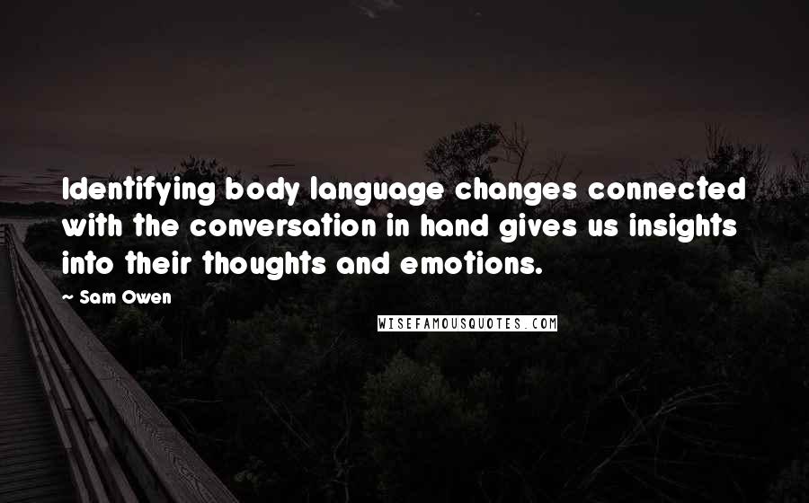 Sam Owen Quotes: Identifying body language changes connected with the conversation in hand gives us insights into their thoughts and emotions.