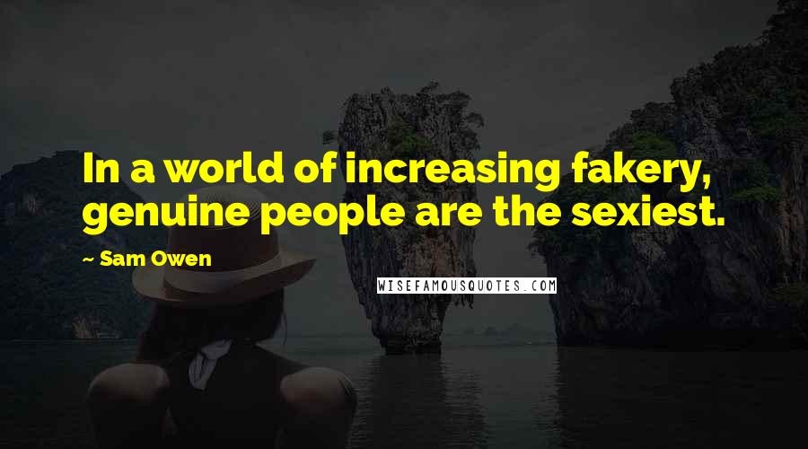 Sam Owen Quotes: In a world of increasing fakery, genuine people are the sexiest.