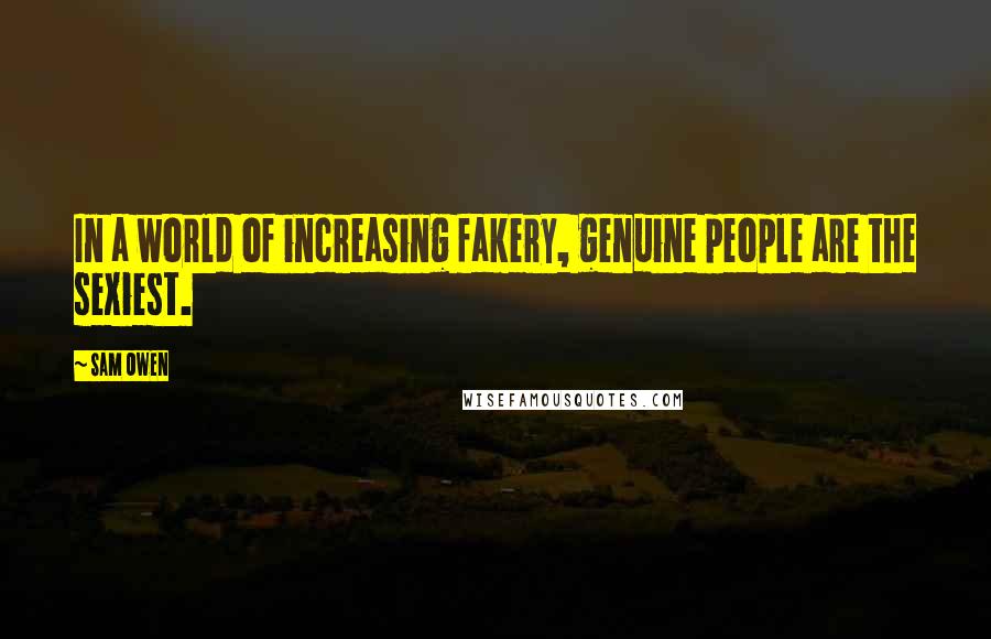 Sam Owen Quotes: In a world of increasing fakery, genuine people are the sexiest.