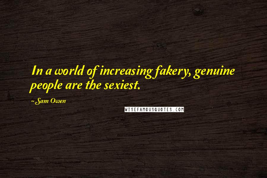 Sam Owen Quotes: In a world of increasing fakery, genuine people are the sexiest.