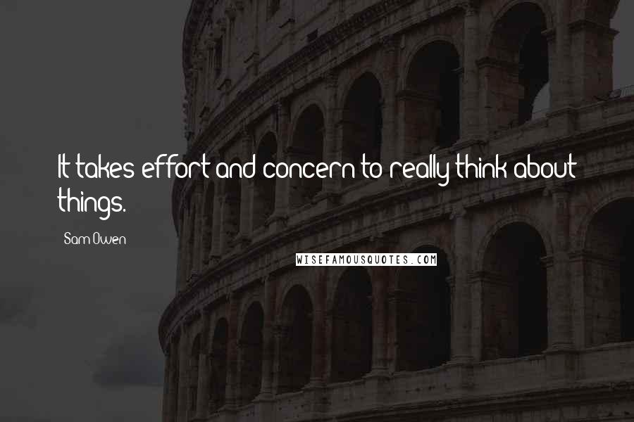 Sam Owen Quotes: It takes effort and concern to really think about things.