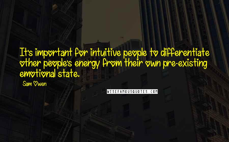 Sam Owen Quotes: It's important for intuitive people to differentiate other people's energy from their own pre-existing emotional state.