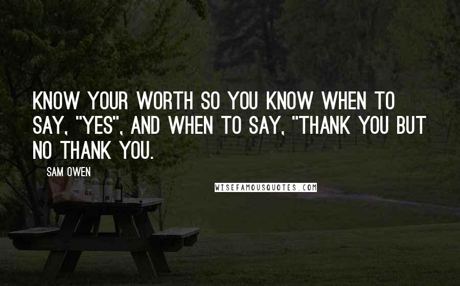 Sam Owen Quotes: Know your worth so you know when to say, "Yes", and when to say, "Thank you but no thank you.