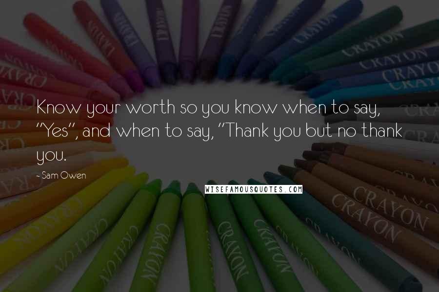 Sam Owen Quotes: Know your worth so you know when to say, "Yes", and when to say, "Thank you but no thank you.