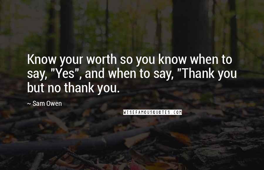 Sam Owen Quotes: Know your worth so you know when to say, "Yes", and when to say, "Thank you but no thank you.