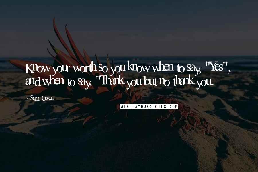 Sam Owen Quotes: Know your worth so you know when to say, "Yes", and when to say, "Thank you but no thank you.