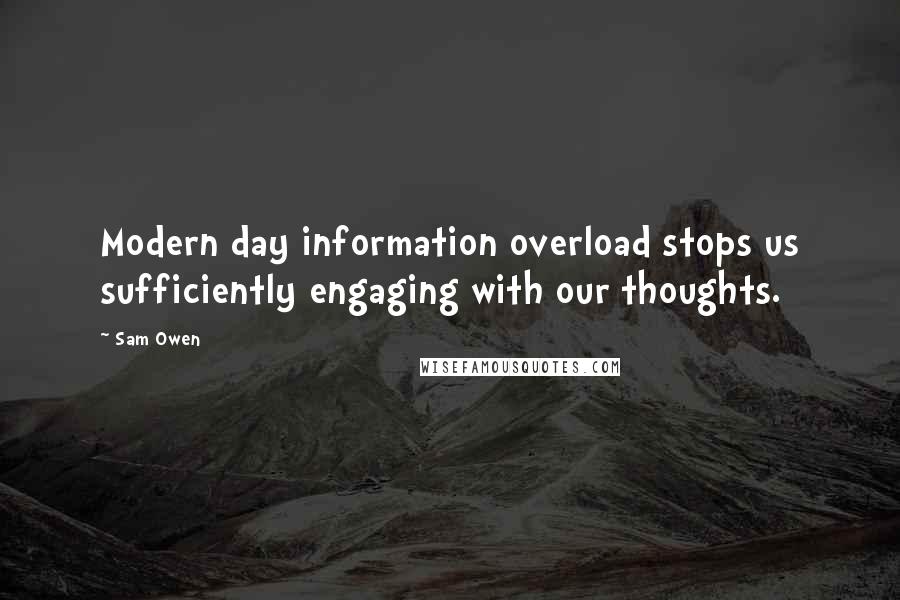 Sam Owen Quotes: Modern day information overload stops us sufficiently engaging with our thoughts.