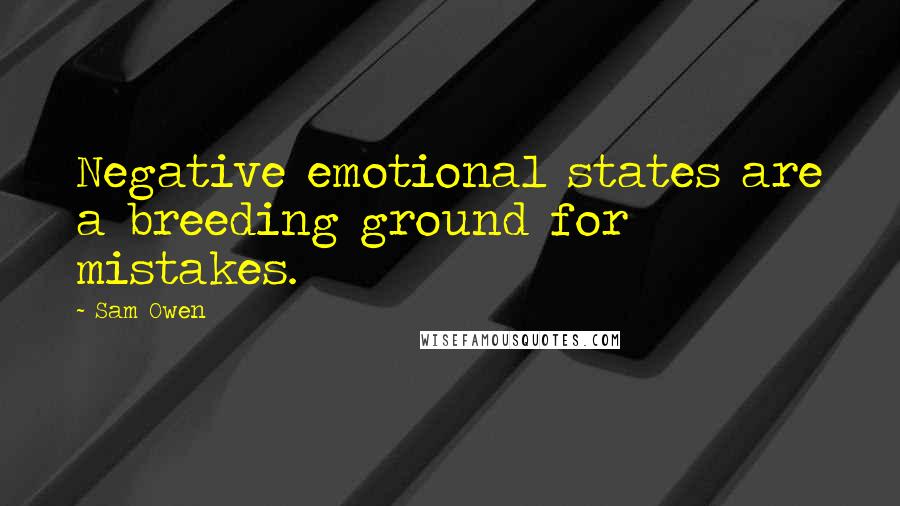 Sam Owen Quotes: Negative emotional states are a breeding ground for mistakes.