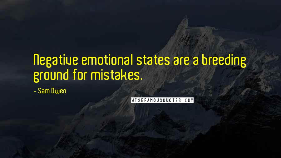 Sam Owen Quotes: Negative emotional states are a breeding ground for mistakes.