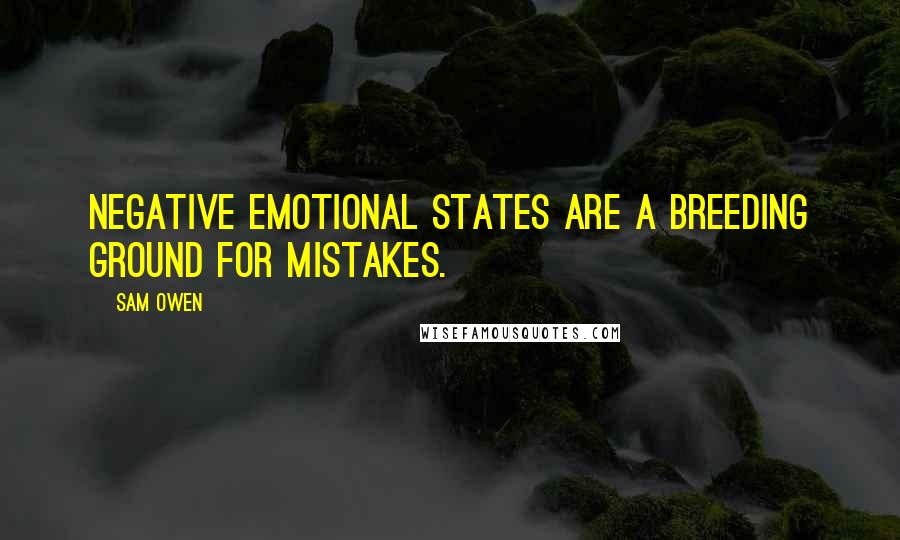 Sam Owen Quotes: Negative emotional states are a breeding ground for mistakes.