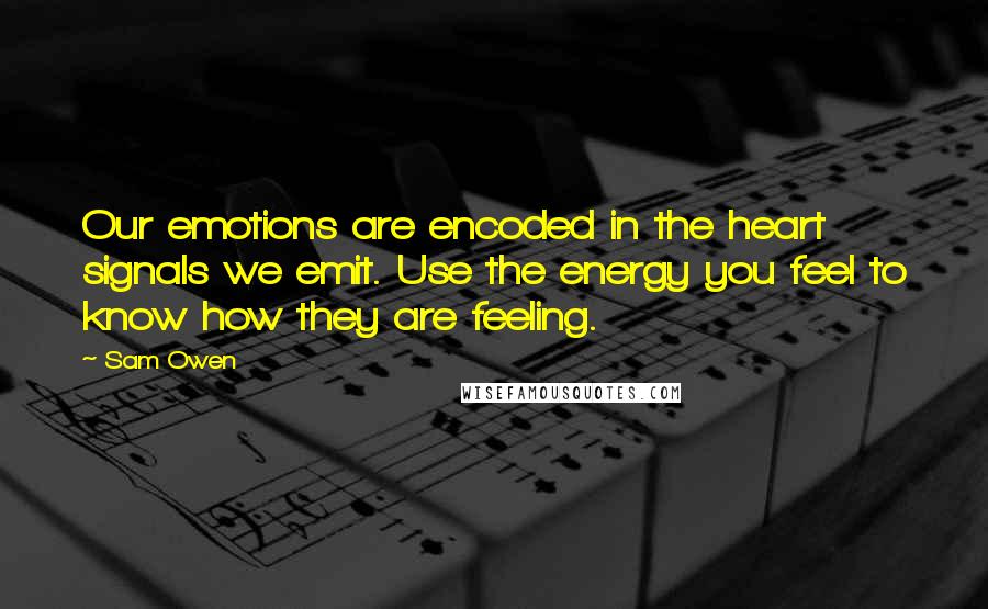 Sam Owen Quotes: Our emotions are encoded in the heart signals we emit. Use the energy you feel to know how they are feeling.