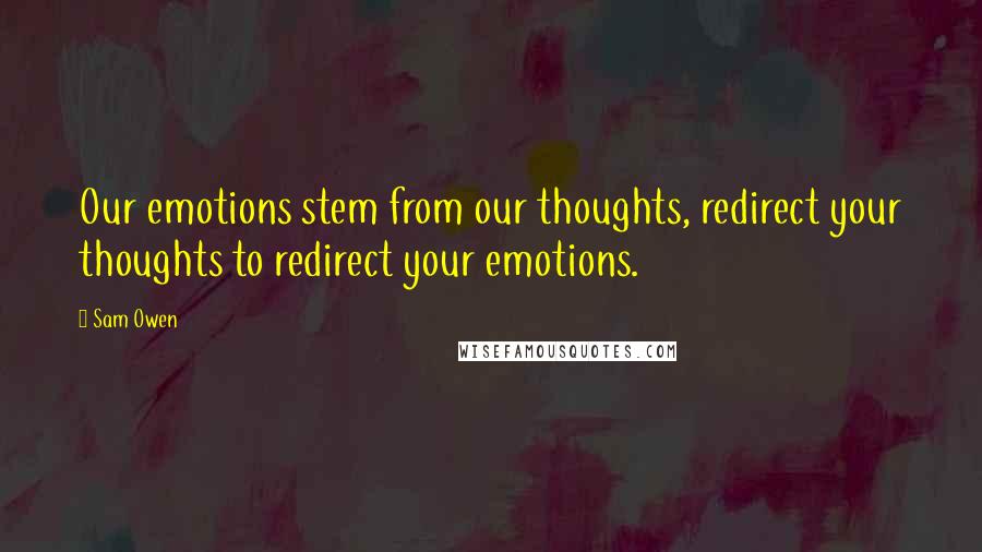 Sam Owen Quotes: Our emotions stem from our thoughts, redirect your thoughts to redirect your emotions.