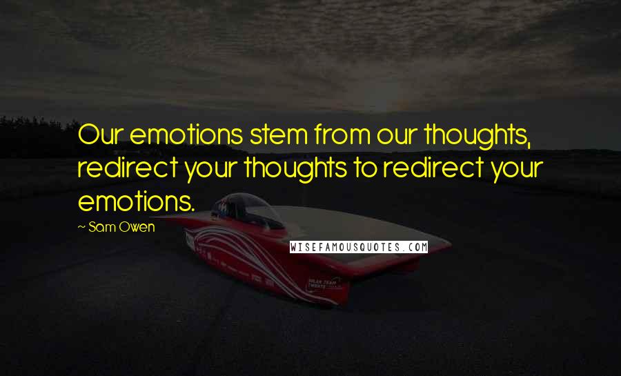 Sam Owen Quotes: Our emotions stem from our thoughts, redirect your thoughts to redirect your emotions.