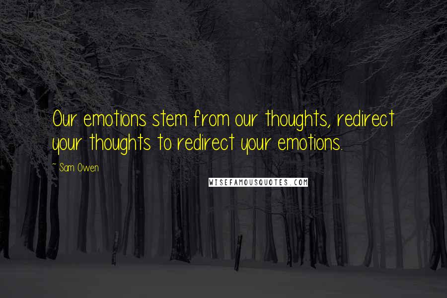 Sam Owen Quotes: Our emotions stem from our thoughts, redirect your thoughts to redirect your emotions.