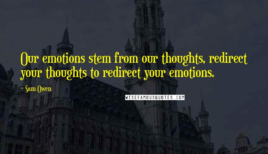 Sam Owen Quotes: Our emotions stem from our thoughts, redirect your thoughts to redirect your emotions.