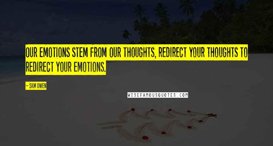 Sam Owen Quotes: Our emotions stem from our thoughts, redirect your thoughts to redirect your emotions.