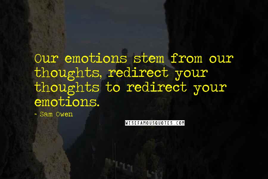 Sam Owen Quotes: Our emotions stem from our thoughts, redirect your thoughts to redirect your emotions.