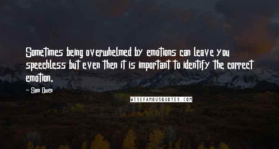 Sam Owen Quotes: Sometimes being overwhelmed by emotions can leave you speechless but even then it is important to identify the correct emotion.