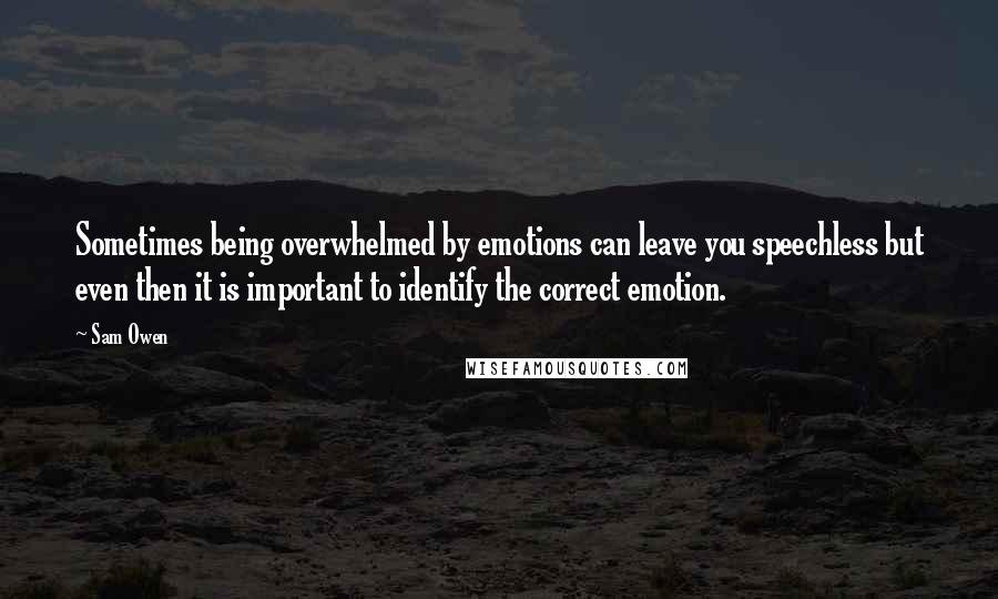 Sam Owen Quotes: Sometimes being overwhelmed by emotions can leave you speechless but even then it is important to identify the correct emotion.