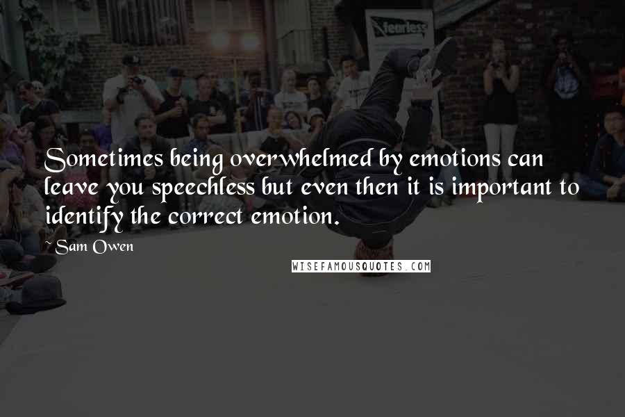 Sam Owen Quotes: Sometimes being overwhelmed by emotions can leave you speechless but even then it is important to identify the correct emotion.