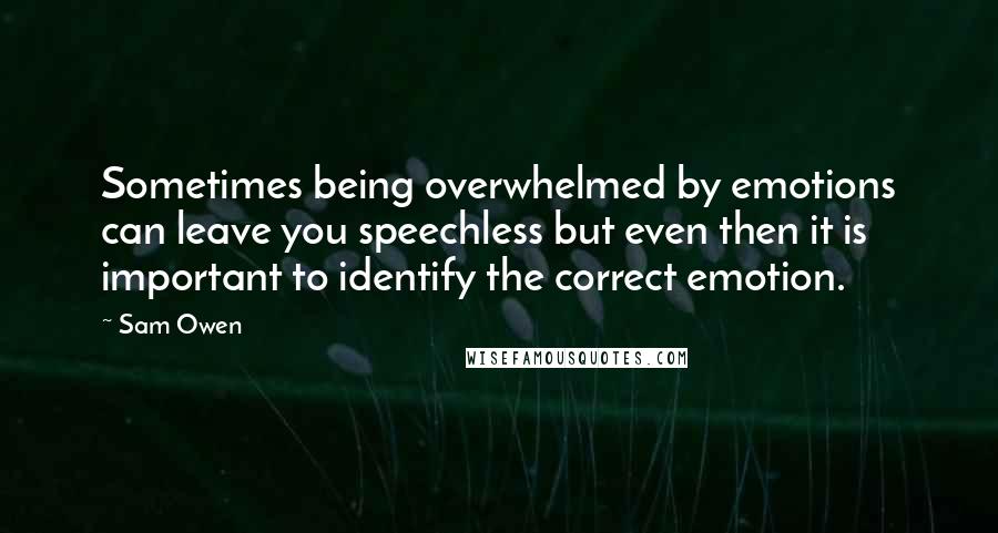 Sam Owen Quotes: Sometimes being overwhelmed by emotions can leave you speechless but even then it is important to identify the correct emotion.