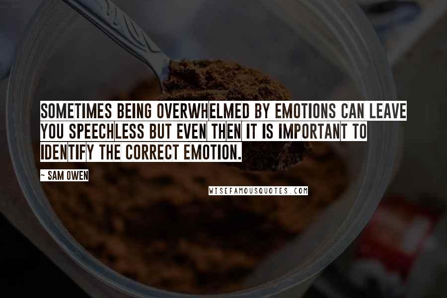 Sam Owen Quotes: Sometimes being overwhelmed by emotions can leave you speechless but even then it is important to identify the correct emotion.