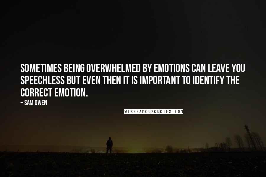 Sam Owen Quotes: Sometimes being overwhelmed by emotions can leave you speechless but even then it is important to identify the correct emotion.