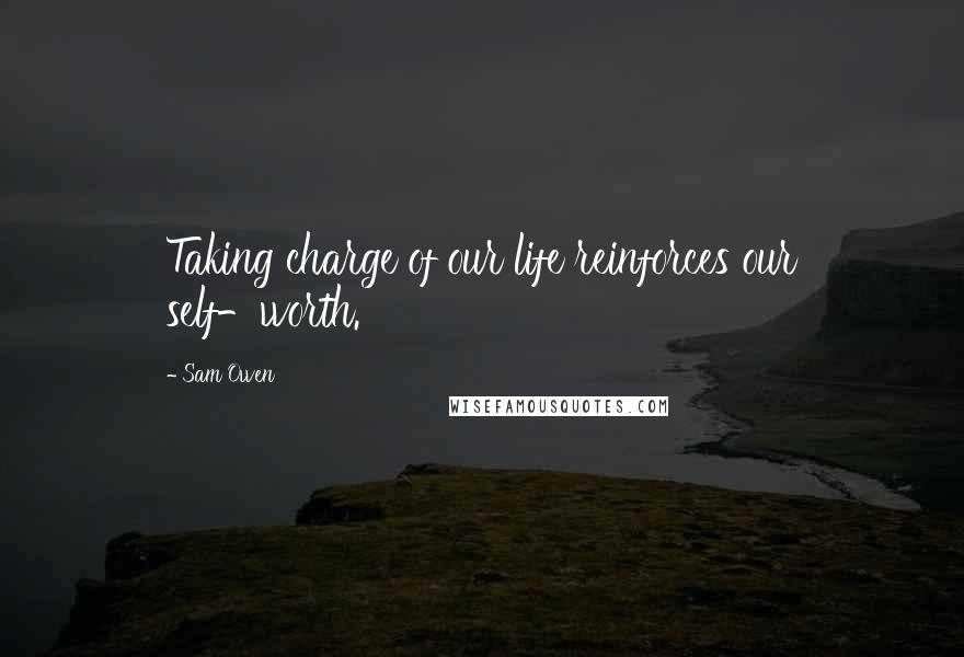 Sam Owen Quotes: Taking charge of our life reinforces our self-worth.