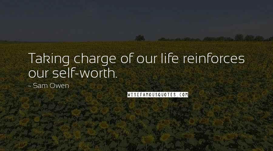 Sam Owen Quotes: Taking charge of our life reinforces our self-worth.