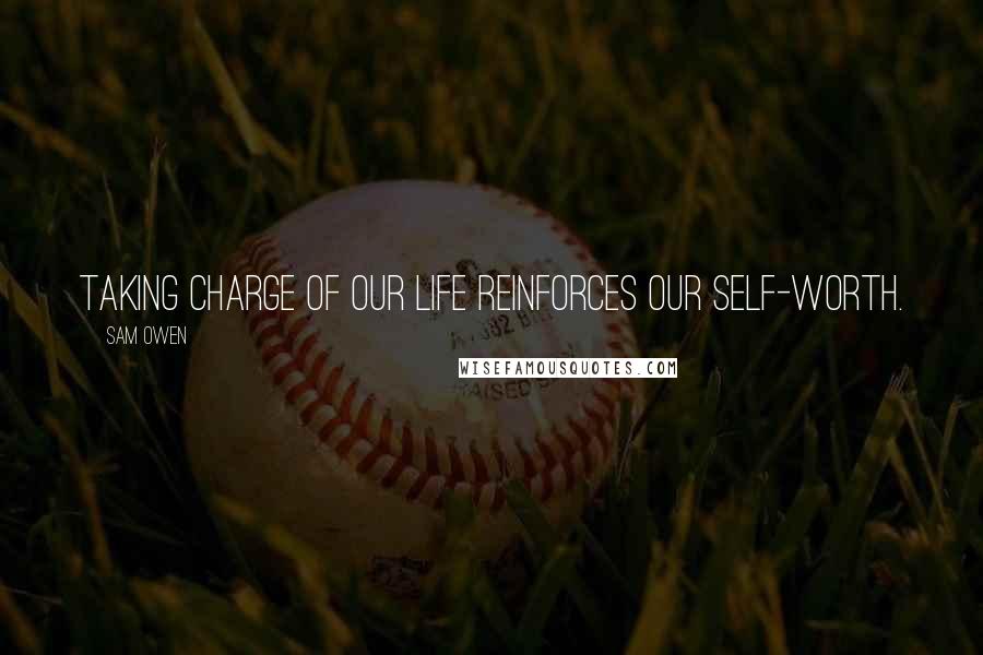 Sam Owen Quotes: Taking charge of our life reinforces our self-worth.