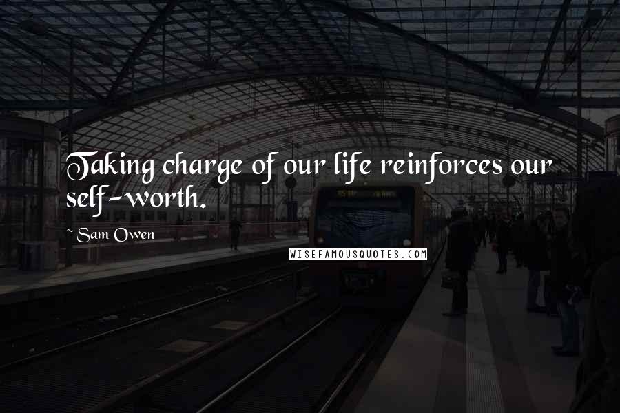 Sam Owen Quotes: Taking charge of our life reinforces our self-worth.