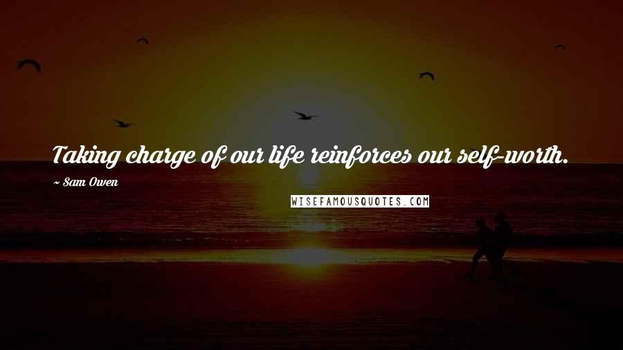 Sam Owen Quotes: Taking charge of our life reinforces our self-worth.