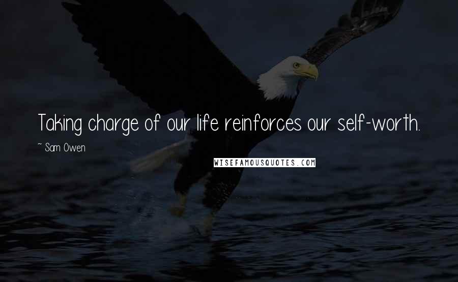 Sam Owen Quotes: Taking charge of our life reinforces our self-worth.
