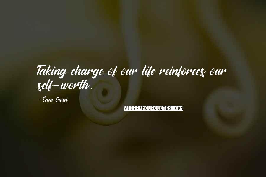 Sam Owen Quotes: Taking charge of our life reinforces our self-worth.