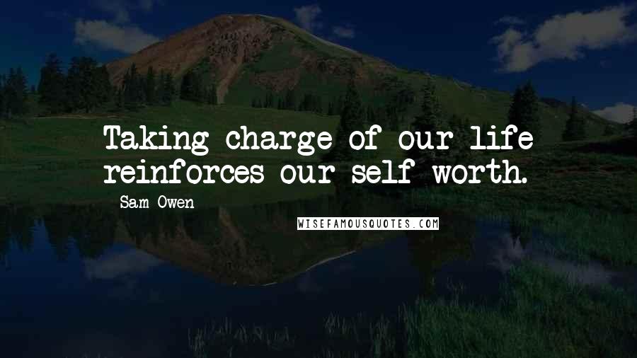 Sam Owen Quotes: Taking charge of our life reinforces our self-worth.
