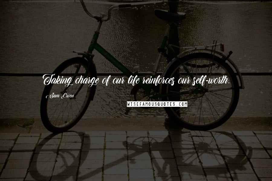 Sam Owen Quotes: Taking charge of our life reinforces our self-worth.