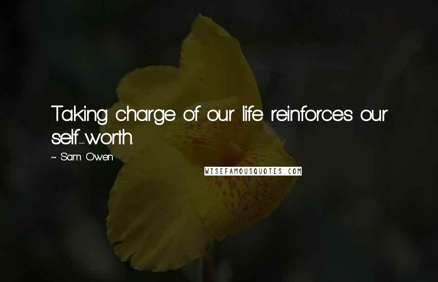 Sam Owen Quotes: Taking charge of our life reinforces our self-worth.