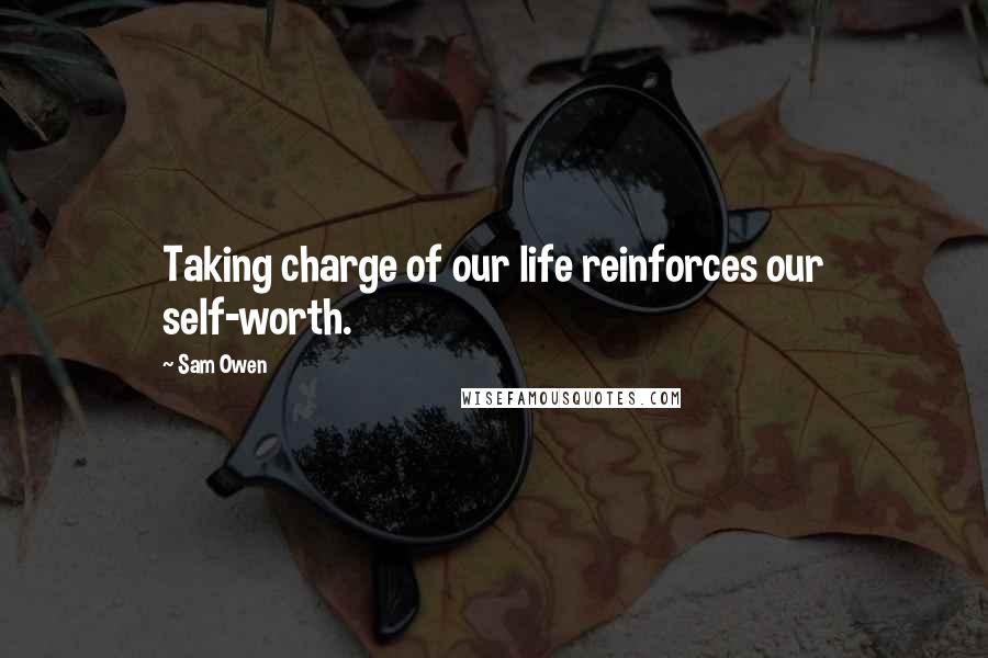 Sam Owen Quotes: Taking charge of our life reinforces our self-worth.