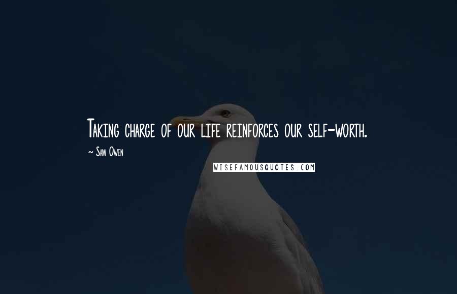 Sam Owen Quotes: Taking charge of our life reinforces our self-worth.