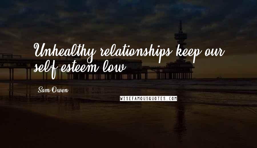 Sam Owen Quotes: Unhealthy relationships keep our self-esteem low.