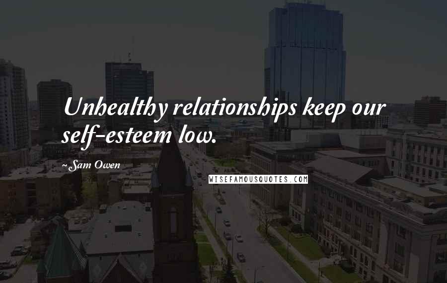 Sam Owen Quotes: Unhealthy relationships keep our self-esteem low.