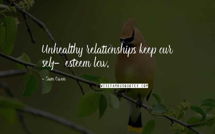 Sam Owen Quotes: Unhealthy relationships keep our self-esteem low.