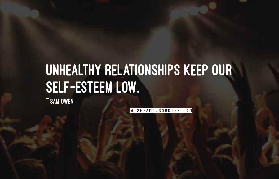 Sam Owen Quotes: Unhealthy relationships keep our self-esteem low.