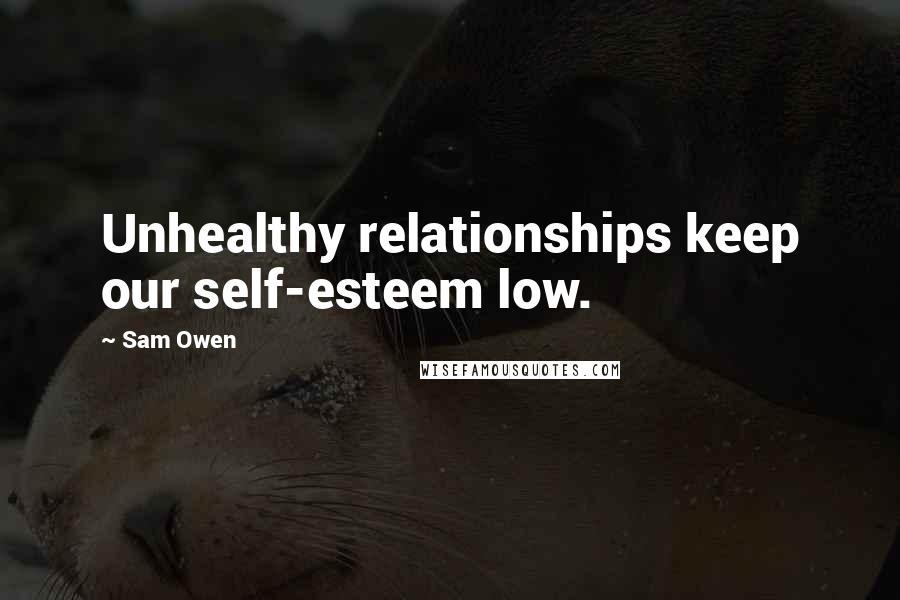 Sam Owen Quotes: Unhealthy relationships keep our self-esteem low.