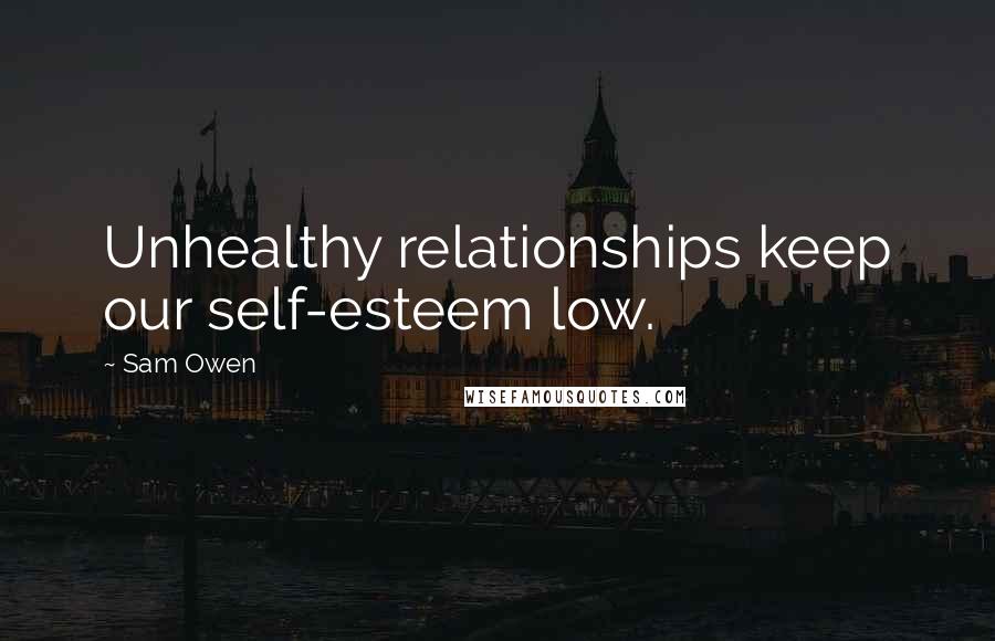 Sam Owen Quotes: Unhealthy relationships keep our self-esteem low.