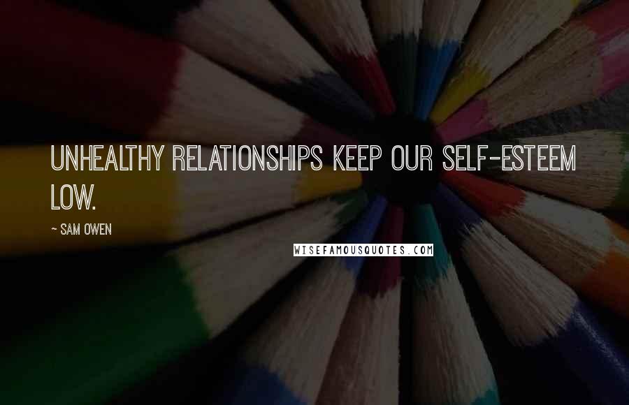 Sam Owen Quotes: Unhealthy relationships keep our self-esteem low.