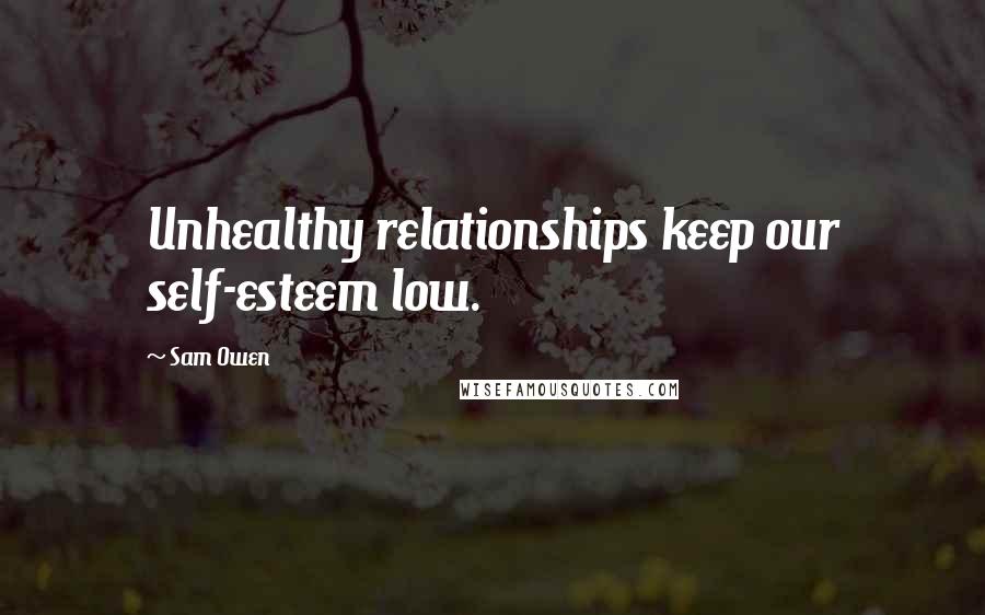 Sam Owen Quotes: Unhealthy relationships keep our self-esteem low.
